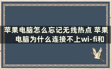 苹果电脑怎么忘记无线热点 苹果电脑为什么连接不上wi-fi和热点